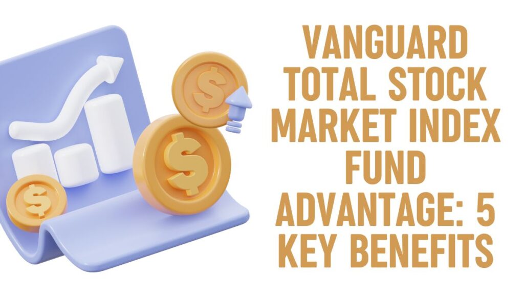 Vanguard Total Stock Market Index Fund Advantage: 5 Key Benefits